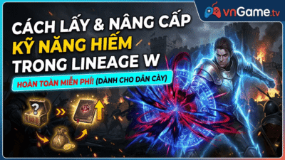 Cách Sở Hữu Và Nâng Cấp Kỹ Năng (Skill) Hiếm Trong Lineage W Không Cần Nạp Tiền