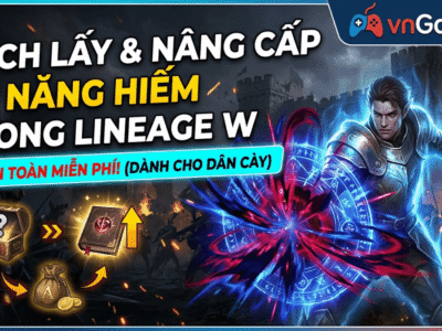 Cách Sở Hữu Và Nâng Cấp Kỹ Năng (Skill) Hiếm Trong Lineage W Không Cần Nạp Tiền