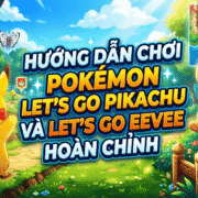 Hướng dẫn chơi Pokémon Let’s Go Pikachu và Let’s Go Eevee hoàn chỉnh