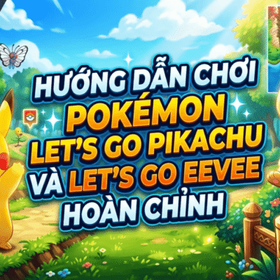 Hướng dẫn chơi Pokémon Let’s Go Pikachu và Let’s Go Eevee hoàn chỉnh