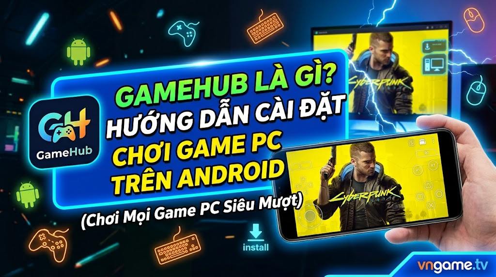 GameHub Là Gì? Hướng Dẫn Cài Đặt Chơi Game PC Trên Android [2026]