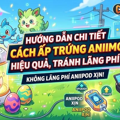Hướng dẫn ấp trứng Aniimo: Đừng phí Aniipod xịn nữa