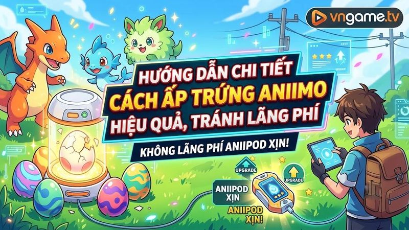 Hướng dẫn ấp trứng Aniimo: Đừng phí Aniipod xịn nữa