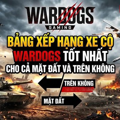 WARDOGS: Bảng Xếp Hạng Xe Cộ Tốt Nhất (Mặt Đất & Trên Không)