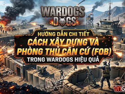 WARDOGS: Hướng Dẫn Xây Dựng Và Phòng Thủ Căn Cứ (FOB)