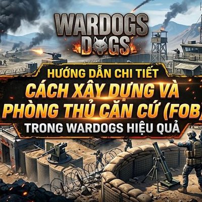 WARDOGS: Hướng Dẫn Xây Dựng Và Phòng Thủ Căn Cứ (FOB)