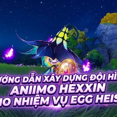 Hướng dẫn xây dựng đội hình Aniimo Hexxin cho nhiệm vụ Egg Heist