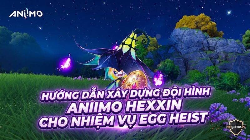 Hướng dẫn xây dựng đội hình Aniimo Hexxin cho nhiệm vụ Egg Heist
